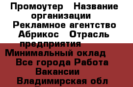 Промоутер › Название организации ­ Рекламное агентство Абрикос › Отрасль предприятия ­ BTL › Минимальный оклад ­ 1 - Все города Работа » Вакансии   . Владимирская обл.,Владимир г.
